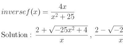 The inverse of f(x)=(4x)/(x^2+25) is (2+sqrt(-25x^2+4))/x ,(2-sqrt(-25x^2+4))/x